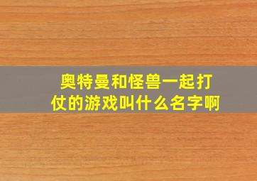 奥特曼和怪兽一起打仗的游戏叫什么名字啊