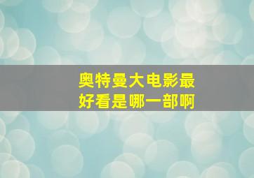 奥特曼大电影最好看是哪一部啊