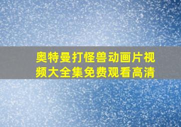 奥特曼打怪兽动画片视频大全集免费观看高清