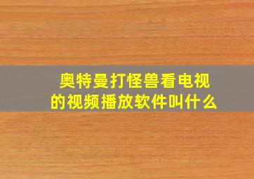 奥特曼打怪兽看电视的视频播放软件叫什么