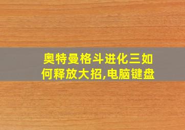 奥特曼格斗进化三如何释放大招,电脑键盘