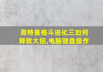 奥特曼格斗进化三如何释放大招,电脑键盘操作