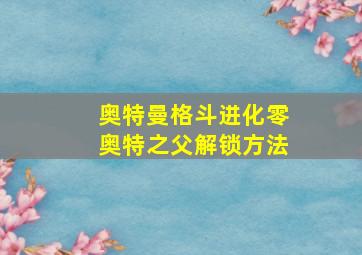 奥特曼格斗进化零奥特之父解锁方法