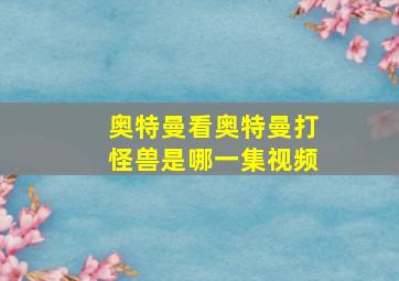 奥特曼看奥特曼打怪兽是哪一集视频