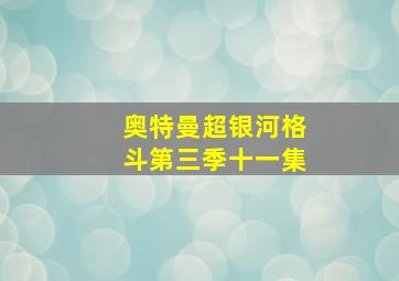 奥特曼超银河格斗第三季十一集