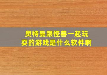 奥特曼跟怪兽一起玩耍的游戏是什么软件啊