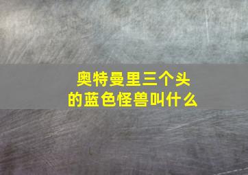 奥特曼里三个头的蓝色怪兽叫什么