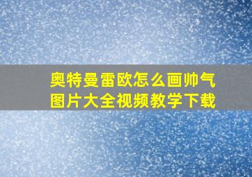 奥特曼雷欧怎么画帅气图片大全视频教学下载