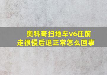 奥科奇扫地车v6往前走很慢后退正常怎么回事