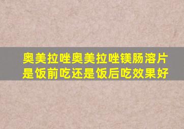 奥美拉唑奥美拉唑镁肠溶片是饭前吃还是饭后吃效果好