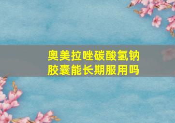 奥美拉唑碳酸氢钠胶囊能长期服用吗