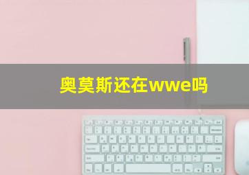 奥莫斯还在wwe吗