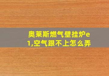 奥莱斯燃气壁挂炉e1,空气跟不上怎么弄