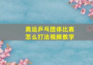 奥运乒乓团体比赛怎么打法视频教学