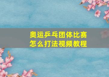 奥运乒乓团体比赛怎么打法视频教程