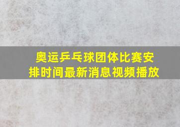 奥运乒乓球团体比赛安排时间最新消息视频播放