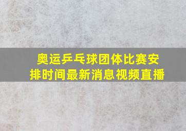 奥运乒乓球团体比赛安排时间最新消息视频直播