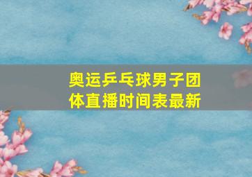 奥运乒乓球男子团体直播时间表最新