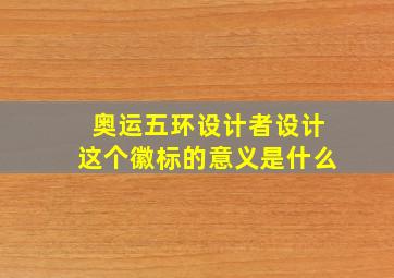 奥运五环设计者设计这个徽标的意义是什么