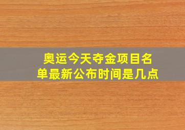 奥运今天夺金项目名单最新公布时间是几点