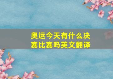 奥运今天有什么决赛比赛吗英文翻译