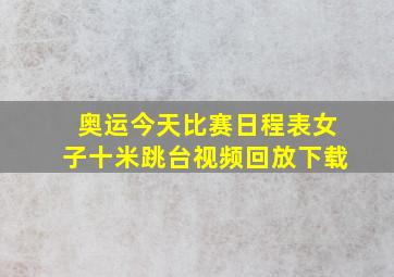 奥运今天比赛日程表女子十米跳台视频回放下载