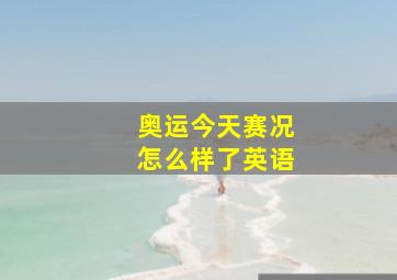 奥运今天赛况怎么样了英语