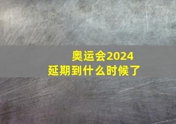 奥运会2024延期到什么时候了