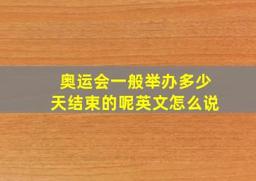 奥运会一般举办多少天结束的呢英文怎么说