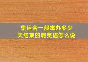 奥运会一般举办多少天结束的呢英语怎么说