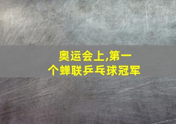 奥运会上,第一个蝉联乒乓球冠军