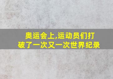 奥运会上,运动员们打破了一次又一次世界纪录