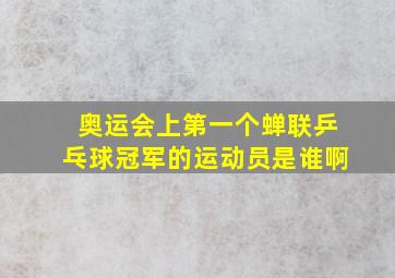 奥运会上第一个蝉联乒乓球冠军的运动员是谁啊