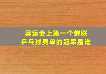 奥运会上第一个蝉联乒乓球男单的冠军是谁