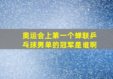 奥运会上第一个蝉联乒乓球男单的冠军是谁啊