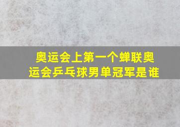 奥运会上第一个蝉联奥运会乒乓球男单冠军是谁