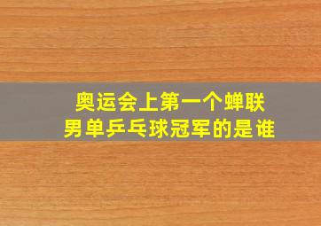 奥运会上第一个蝉联男单乒乓球冠军的是谁