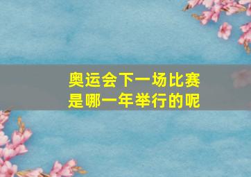 奥运会下一场比赛是哪一年举行的呢