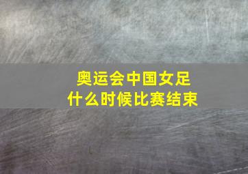 奥运会中国女足什么时候比赛结束