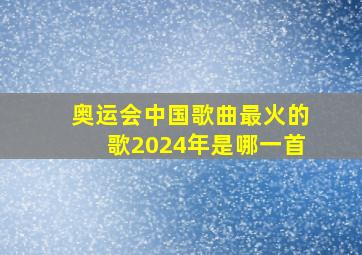 奥运会中国歌曲最火的歌2024年是哪一首