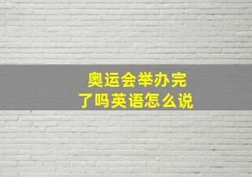 奥运会举办完了吗英语怎么说