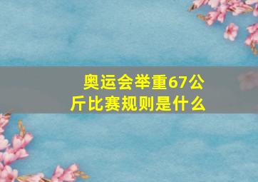 奥运会举重67公斤比赛规则是什么