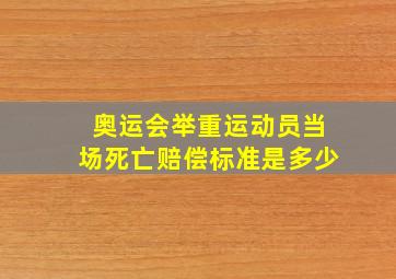 奥运会举重运动员当场死亡赔偿标准是多少