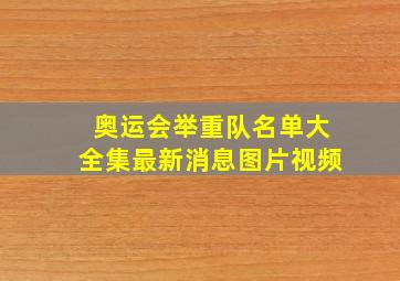 奥运会举重队名单大全集最新消息图片视频