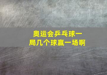 奥运会乒乓球一局几个球赢一场啊