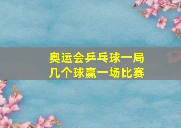 奥运会乒乓球一局几个球赢一场比赛