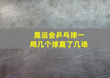 奥运会乒乓球一局几个球赢了几场