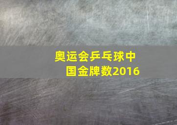 奥运会乒乓球中国金牌数2016