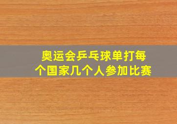 奥运会乒乓球单打每个国家几个人参加比赛