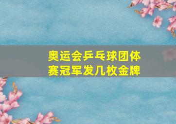 奥运会乒乓球团体赛冠军发几枚金牌